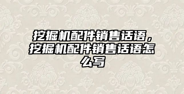 挖掘機(jī)配件銷售話語，挖掘機(jī)配件銷售話語怎么寫