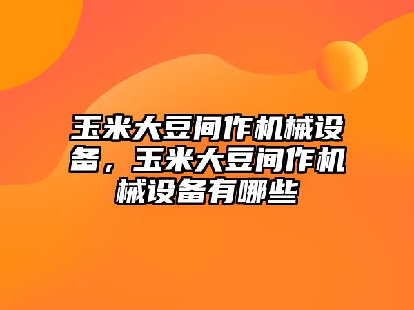 玉米大豆間作機(jī)械設(shè)備，玉米大豆間作機(jī)械設(shè)備有哪些