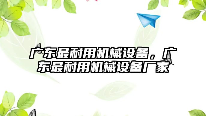 廣東最耐用機(jī)械設(shè)備，廣東最耐用機(jī)械設(shè)備廠家