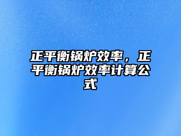 正平衡鍋爐效率，正平衡鍋爐效率計算公式