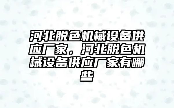 河北脫色機(jī)械設(shè)備供應(yīng)廠家，河北脫色機(jī)械設(shè)備供應(yīng)廠家有哪些