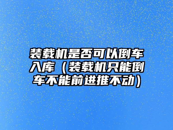 裝載機是否可以倒車入庫（裝載機只能倒車不能前進推不動）