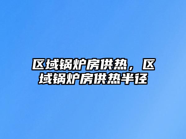 區(qū)域鍋爐房供熱，區(qū)域鍋爐房供熱半徑