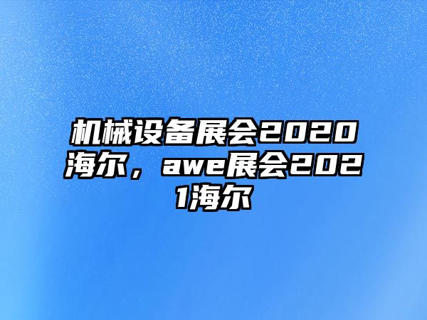 機(jī)械設(shè)備展會(huì)2020海爾，awe展會(huì)2021海爾