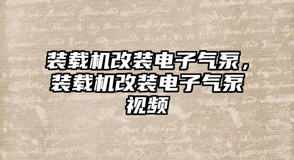 裝載機(jī)改裝電子氣泵，裝載機(jī)改裝電子氣泵視頻