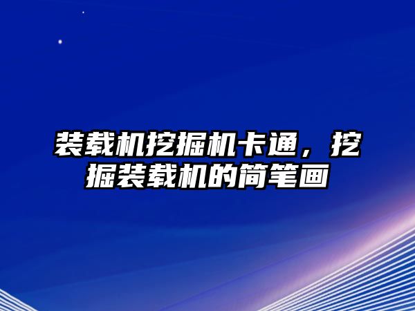 裝載機挖掘機卡通，挖掘裝載機的簡筆畫