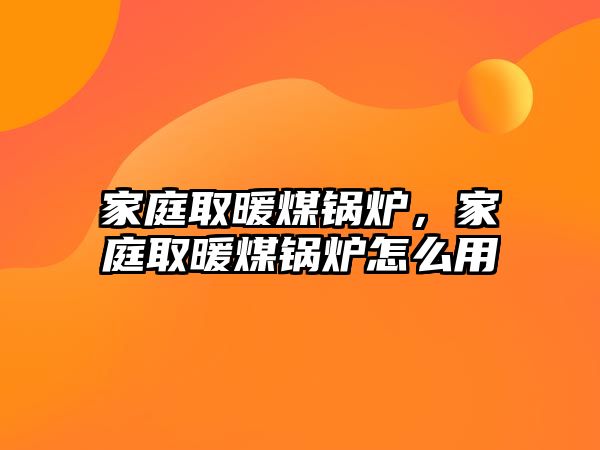 家庭取暖煤鍋爐，家庭取暖煤鍋爐怎么用