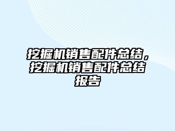 挖掘機銷售配件總結(jié)，挖掘機銷售配件總結(jié)報告