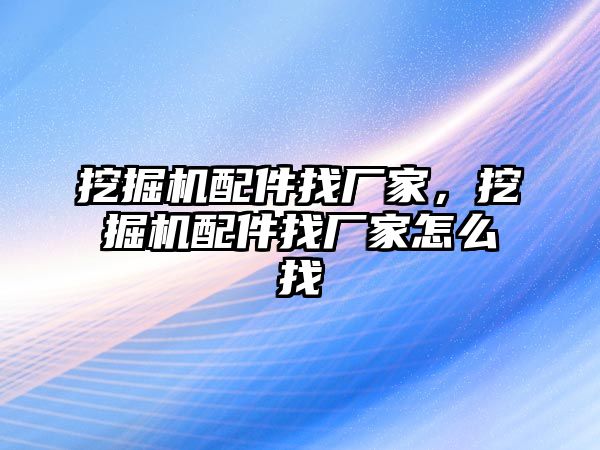 挖掘機配件找廠家，挖掘機配件找廠家怎么找