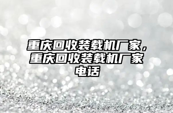 重慶回收裝載機廠家，重慶回收裝載機廠家電話