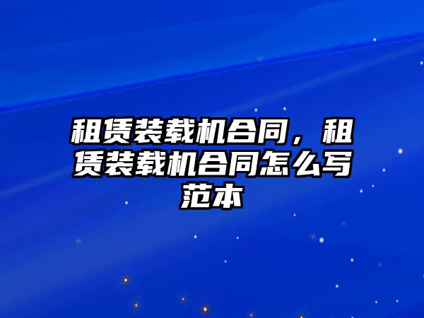 租賃裝載機合同，租賃裝載機合同怎么寫范本