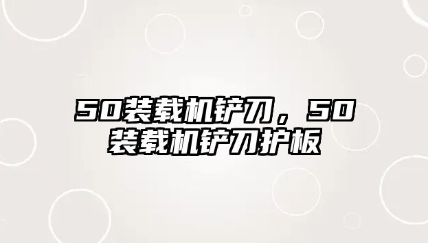 50裝載機鏟刀，50裝載機鏟刀護板