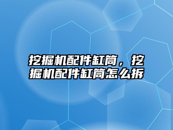 挖掘機配件缸筒，挖掘機配件缸筒怎么拆