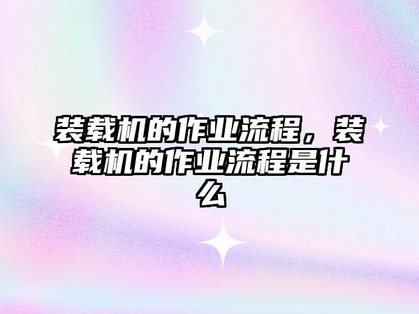 裝載機(jī)的作業(yè)流程，裝載機(jī)的作業(yè)流程是什么