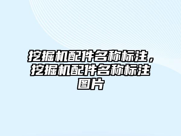 挖掘機配件名稱標(biāo)注，挖掘機配件名稱標(biāo)注圖片