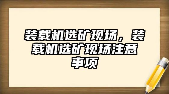 裝載機選礦現(xiàn)場，裝載機選礦現(xiàn)場注意事項