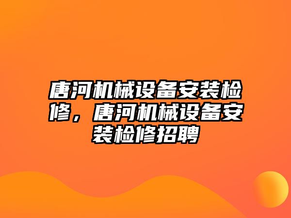 唐河機(jī)械設(shè)備安裝檢修，唐河機(jī)械設(shè)備安裝檢修招聘