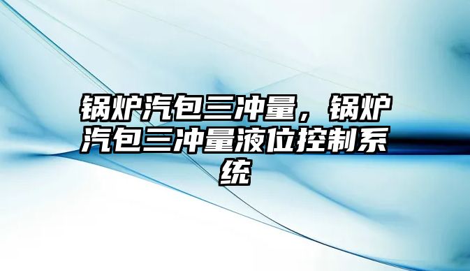 鍋爐汽包三沖量，鍋爐汽包三沖量液位控制系統(tǒng)