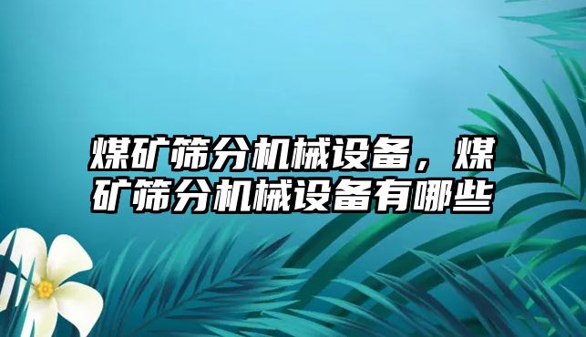 煤礦篩分機(jī)械設(shè)備，煤礦篩分機(jī)械設(shè)備有哪些