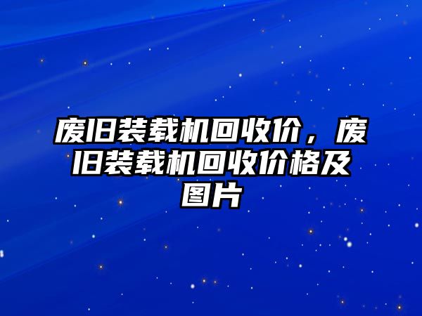 廢舊裝載機(jī)回收價，廢舊裝載機(jī)回收價格及圖片