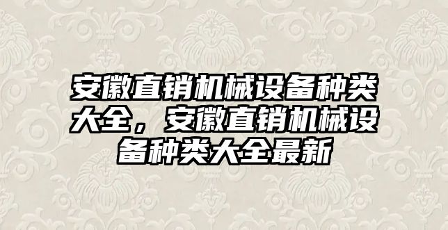 安徽直銷機械設(shè)備種類大全，安徽直銷機械設(shè)備種類大全最新