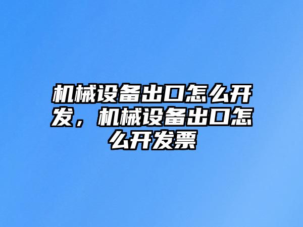 機(jī)械設(shè)備出口怎么開(kāi)發(fā)，機(jī)械設(shè)備出口怎么開(kāi)發(fā)票