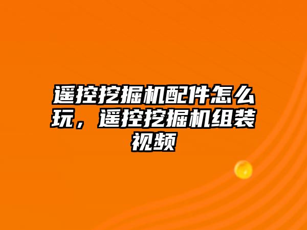 遙控挖掘機(jī)配件怎么玩，遙控挖掘機(jī)組裝視頻