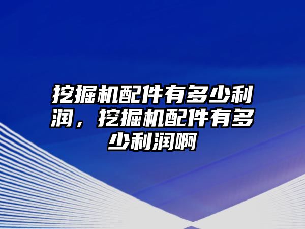 挖掘機(jī)配件有多少利潤(rùn)，挖掘機(jī)配件有多少利潤(rùn)啊