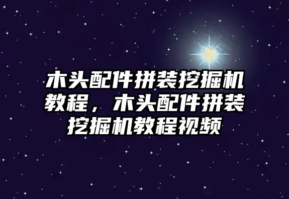 木頭配件拼裝挖掘機教程，木頭配件拼裝挖掘機教程視頻