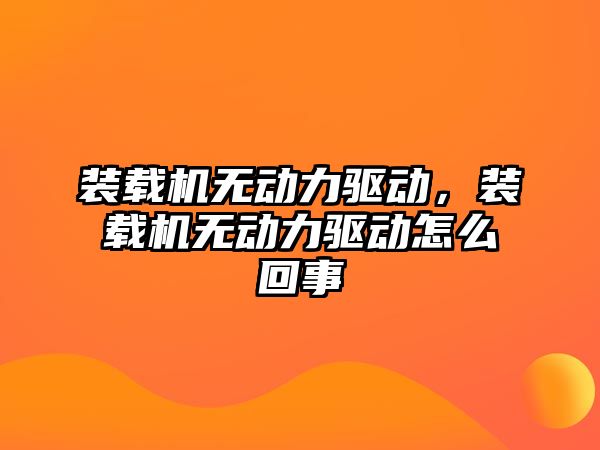 裝載機無動力驅(qū)動，裝載機無動力驅(qū)動怎么回事