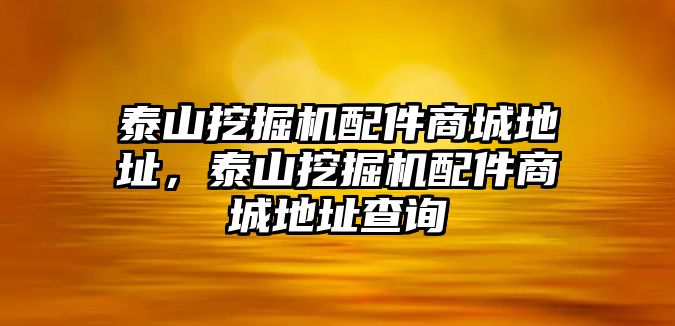 泰山挖掘機(jī)配件商城地址，泰山挖掘機(jī)配件商城地址查詢