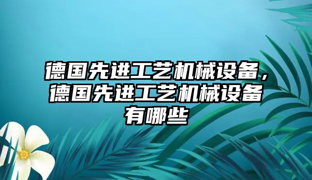 德國先進工藝機械設備，德國先進工藝機械設備有哪些