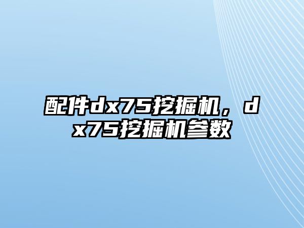 配件dx75挖掘機，dx75挖掘機參數(shù)