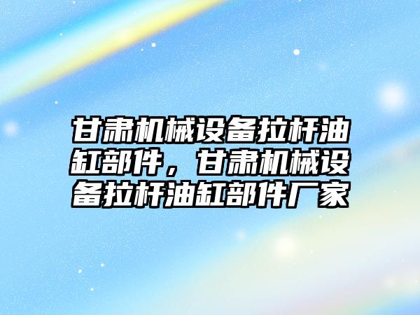 甘肅機械設備拉桿油缸部件，甘肅機械設備拉桿油缸部件廠家