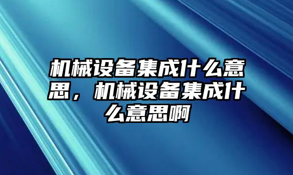 機械設備集成什么意思，機械設備集成什么意思啊