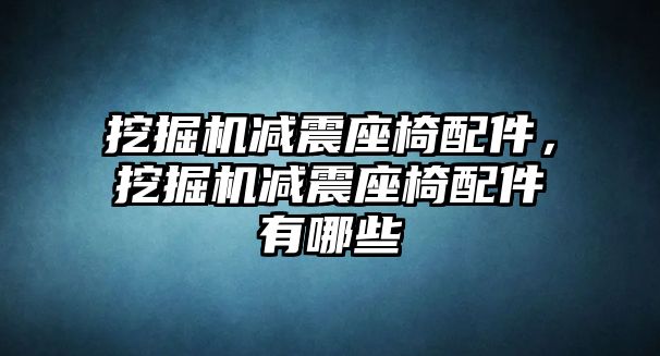 挖掘機(jī)減震座椅配件，挖掘機(jī)減震座椅配件有哪些