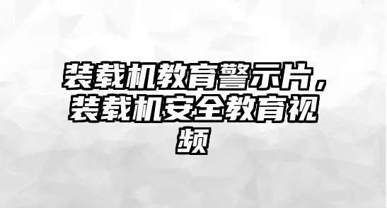 裝載機(jī)教育警示片，裝載機(jī)安全教育視頻