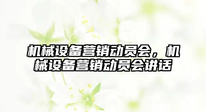 機械設(shè)備營銷動員會，機械設(shè)備營銷動員會講話