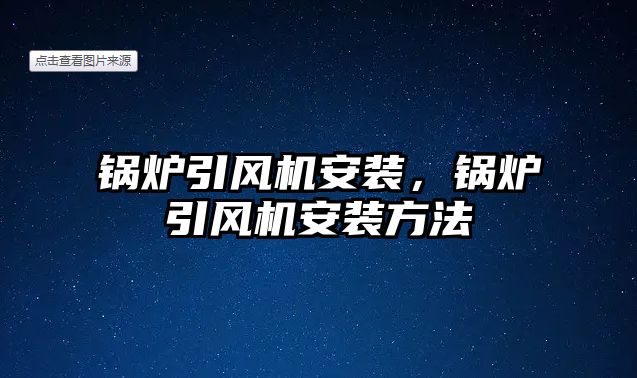 鍋爐引風(fēng)機(jī)安裝，鍋爐引風(fēng)機(jī)安裝方法