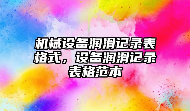 機械設(shè)備潤滑記錄表格式，設(shè)備潤滑記錄表格范本