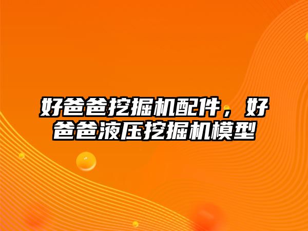 好爸爸挖掘機配件，好爸爸液壓挖掘機模型