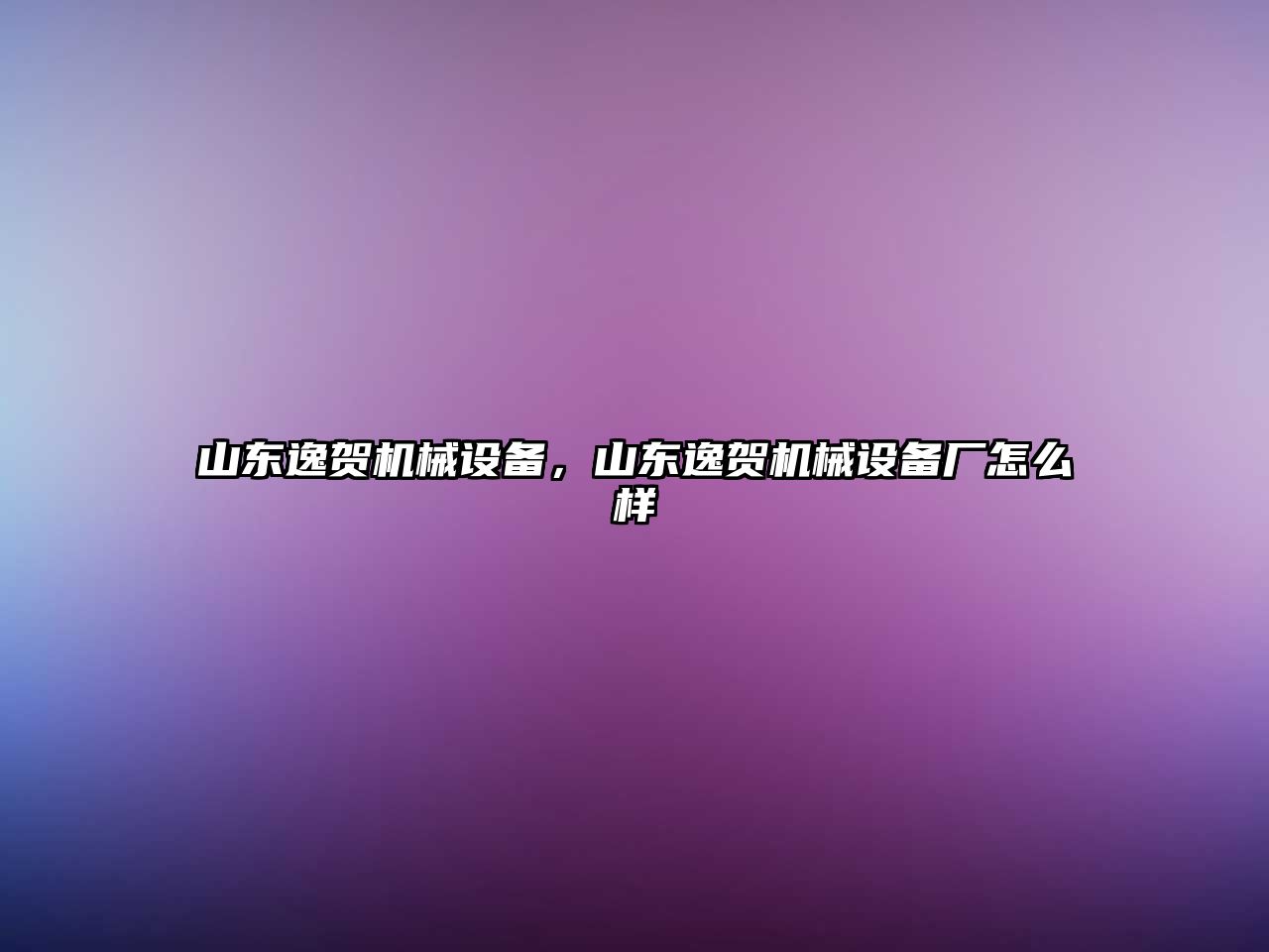 山東逸賀機(jī)械設(shè)備，山東逸賀機(jī)械設(shè)備廠(chǎng)怎么樣