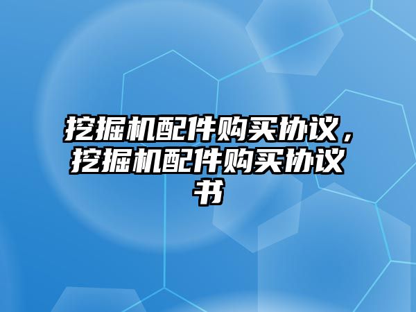 挖掘機(jī)配件購買協(xié)議，挖掘機(jī)配件購買協(xié)議書