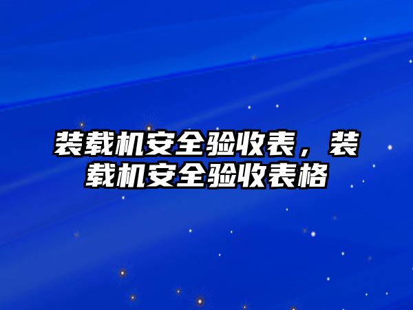 裝載機(jī)安全驗(yàn)收表，裝載機(jī)安全驗(yàn)收表格