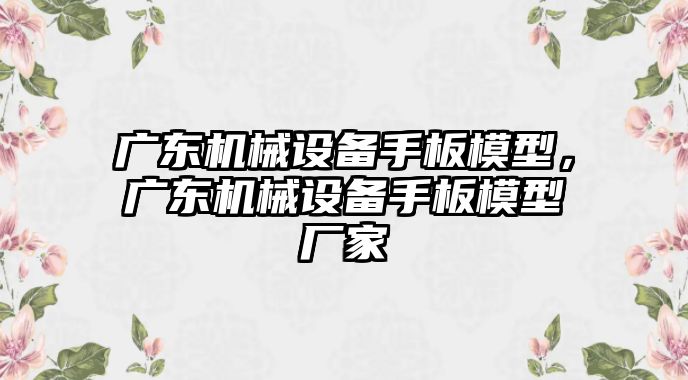 廣東機(jī)械設(shè)備手板模型，廣東機(jī)械設(shè)備手板模型廠家