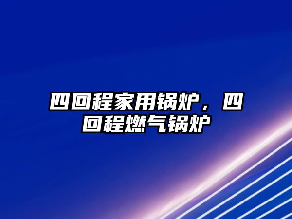 四回程家用鍋爐，四回程燃?xì)忮仩t