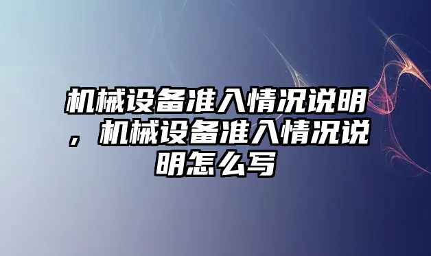 機械設(shè)備準入情況說明，機械設(shè)備準入情況說明怎么寫