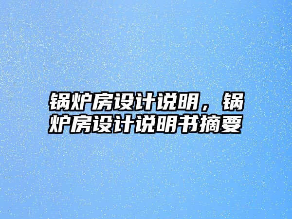 鍋爐房設(shè)計說明，鍋爐房設(shè)計說明書摘要