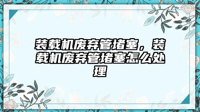 裝載機(jī)廢棄管堵塞，裝載機(jī)廢棄管堵塞怎么處理