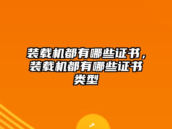 裝載機都有哪些證書，裝載機都有哪些證書類型